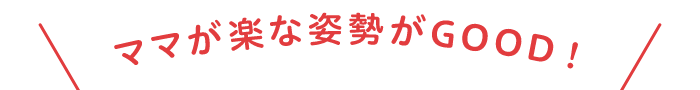 ママが楽な視線がGOOD!